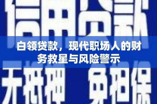 明山白领贷款，现代职场人的财务救星与风险警示