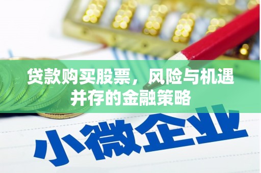 明山贷款购买股票，风险与机遇并存的金融策略