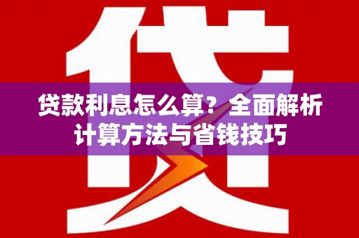 明山贷款利息怎么算？全面解析计算方法与省钱技巧