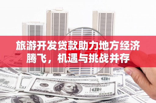 明山旅游开发贷款助力地方经济腾飞，机遇与挑战并存