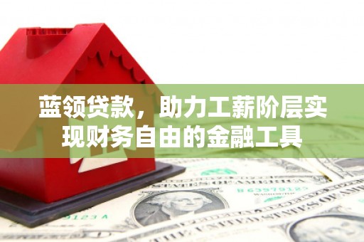 明山蓝领贷款，助力工薪阶层实现财务自由的金融工具
