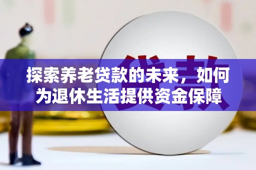 明山探索养老贷款的未来，如何为退休生活提供资金保障