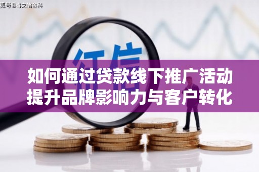 明山如何通过贷款线下推广活动提升品牌影响力与客户转化率
