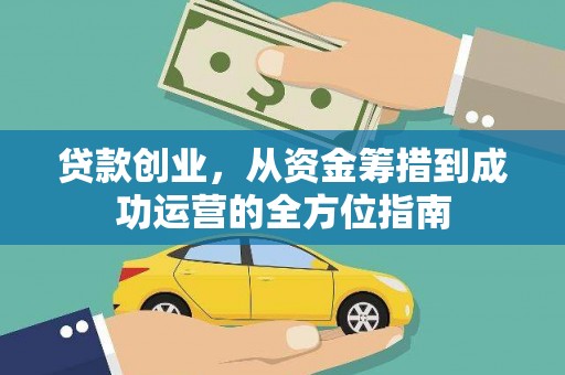 明山贷款创业，从资金筹措到成功运营的全方位指南