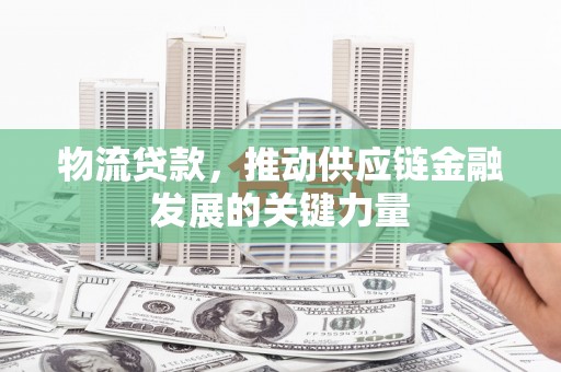 明山物流贷款，推动供应链金融发展的关键力量