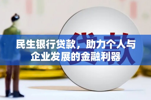 明山民生银行贷款，助力个人与企业发展的金融利器