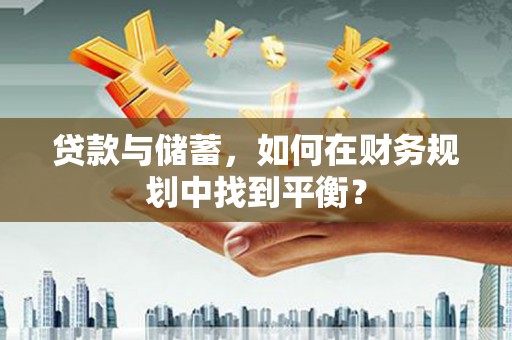 明山贷款与储蓄，如何在财务规划中找到平衡？
