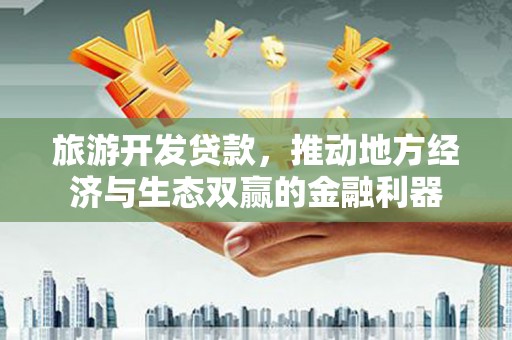明山旅游开发贷款，推动地方经济与生态双赢的金融利器