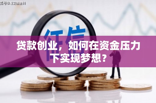明山贷款创业，如何在资金压力下实现梦想？