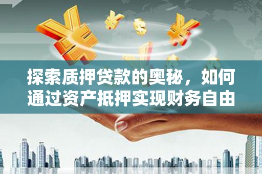 明山探索质押贷款的奥秘，如何通过资产抵押实现财务自由