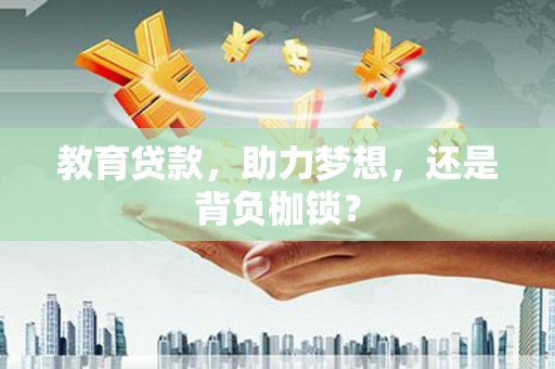 明山教育贷款，助力梦想，还是背负枷锁？