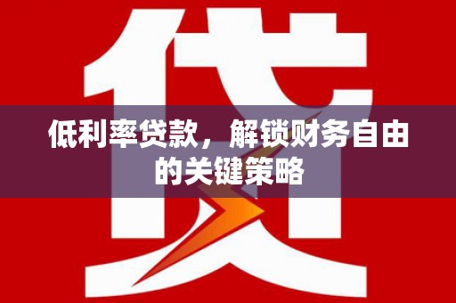 明山低利率贷款，解锁财务自由的关键策略