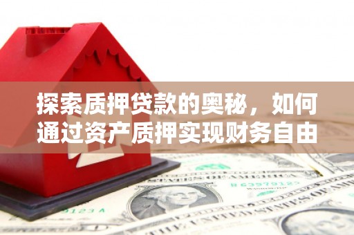 明山探索质押贷款的奥秘，如何通过资产质押实现财务自由