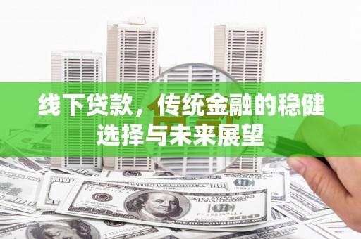 明山线下贷款，传统金融的稳健选择与未来展望