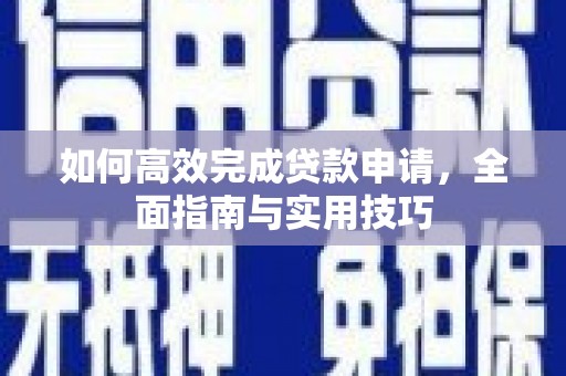 明山如何高效完成贷款申请，全面指南与实用技巧