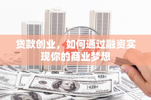 明山贷款创业，如何通过融资实现你的商业梦想