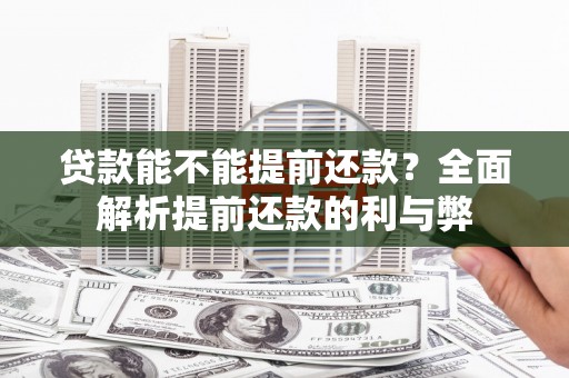 明山贷款能不能提前还款？全面解析提前还款的利与弊