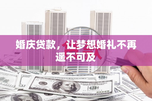 明山婚庆贷款，让梦想婚礼不再遥不可及