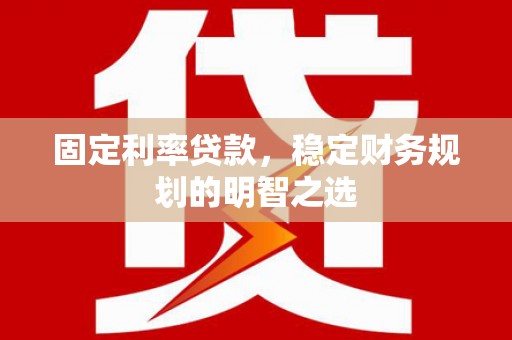 明山固定利率贷款，稳定财务规划的明智之选