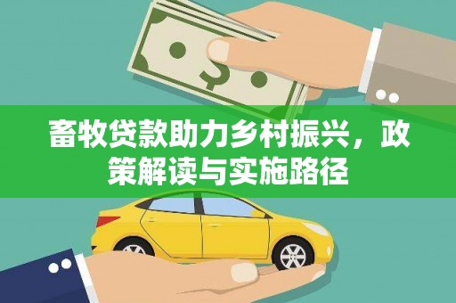 明山畜牧贷款助力乡村振兴，政策解读与实施路径