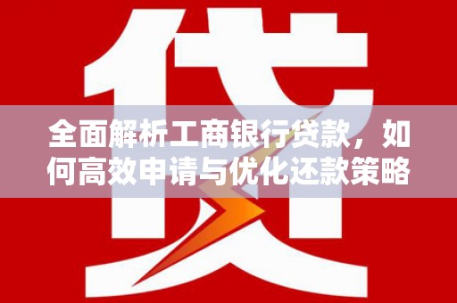 明山全面解析工商银行贷款，如何高效申请与优化还款策略