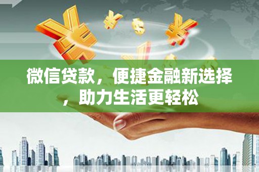 明山微信贷款，便捷金融新选择，助力生活更轻松