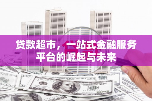 明山贷款超市，一站式金融服务平台的崛起与未来
