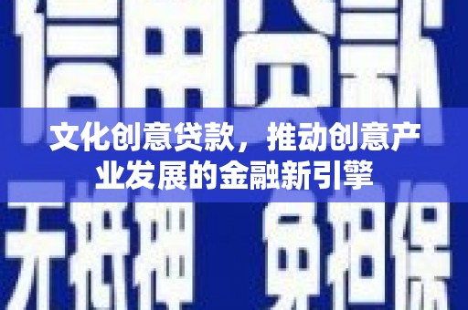 明山文化创意贷款，推动创意产业发展的金融新引擎