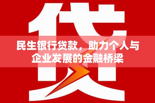 明山民生银行贷款，助力个人与企业发展的金融桥梁