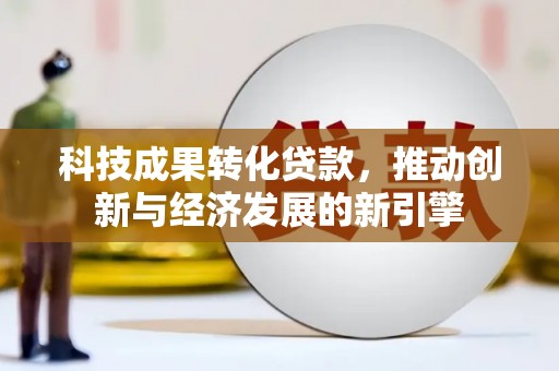 明山科技成果转化贷款，推动创新与经济发展的新引擎