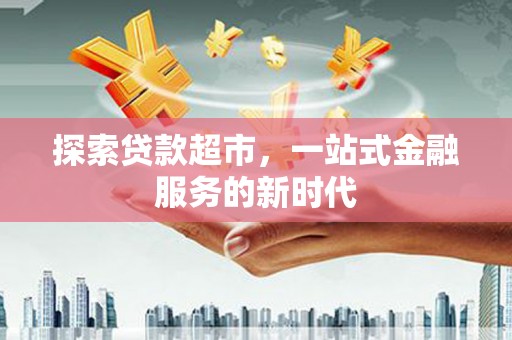 明山探索贷款超市，一站式金融服务的新时代