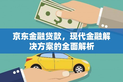 明山京东金融贷款，现代金融解决方案的全面解析