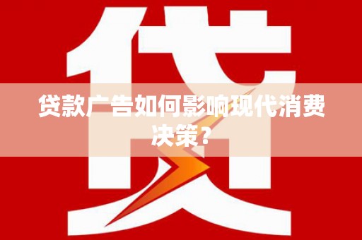 明山贷款广告如何影响现代消费决策？
