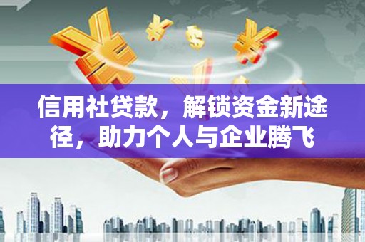 明山信用社贷款，解锁资金新途径，助力个人与企业腾飞