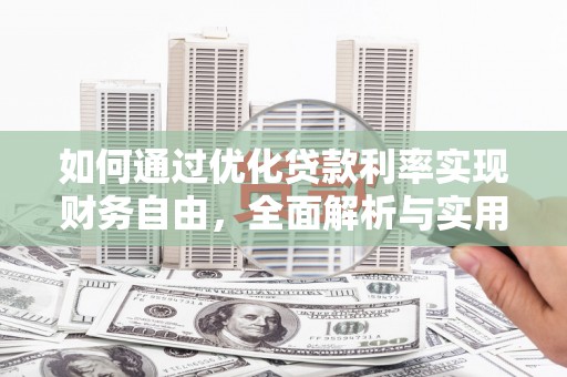 明山如何通过优化贷款利率实现财务自由，全面解析与实用策略