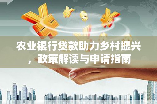 明山农业银行贷款助力乡村振兴，政策解读与申请指南
