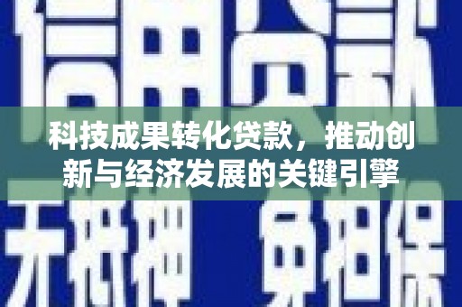 明山科技成果转化贷款，推动创新与经济发展的关键引擎