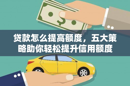 明山贷款怎么提高额度，五大策略助你轻松提升信用额度