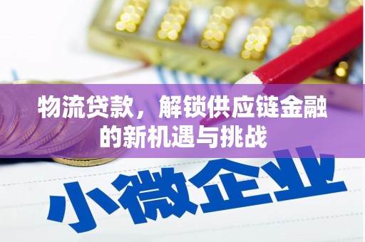 明山物流贷款，解锁供应链金融的新机遇与挑战