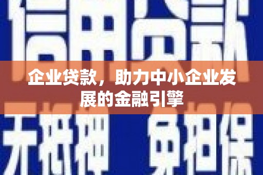 明山企业贷款，助力中小企业发展的金融引擎