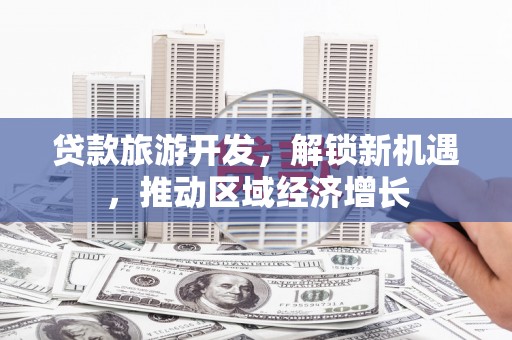 明山贷款旅游开发，解锁新机遇，推动区域经济增长