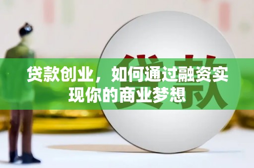 明山贷款创业，如何通过融资实现你的商业梦想