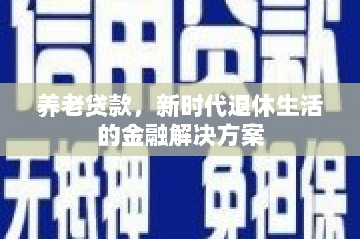 明山养老贷款，新时代退休生活的金融解决方案