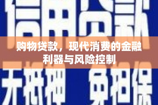 明山购物贷款，现代消费的金融利器与风险控制
