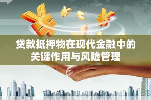 明山贷款抵押物在现代金融中的关键作用与风险管理