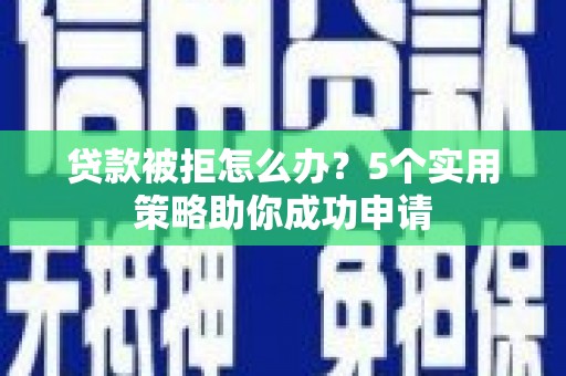 明山贷款被拒怎么办？5个实用策略助你成功申请