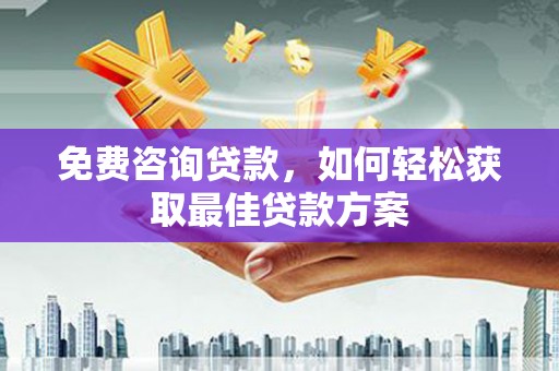 明山免费咨询贷款，如何轻松获取最佳贷款方案
