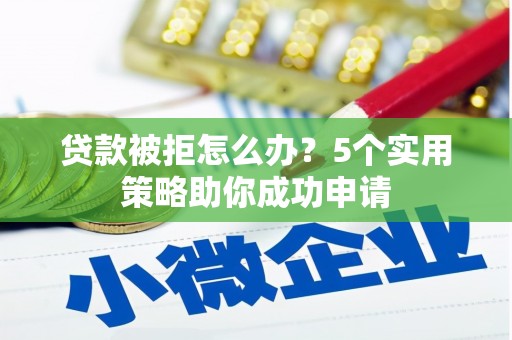 明山贷款被拒怎么办？5个实用策略助你成功申请