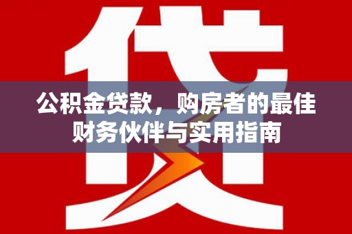 明山公积金贷款，购房者的最佳财务伙伴与实用指南