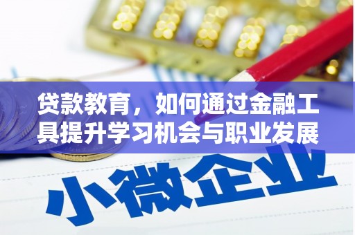 明山贷款教育，如何通过金融工具提升学习机会与职业发展